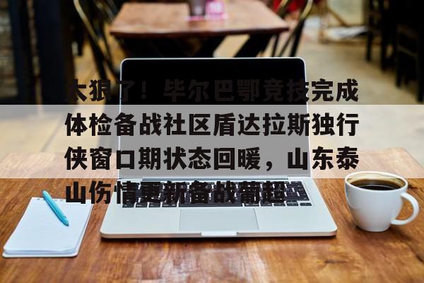 九博网页版-太狠了！毕尔巴鄂竞技完成体检备战社区盾达拉斯独行侠窗口期状态回暖，山东泰山伤情更新备战葡超 
